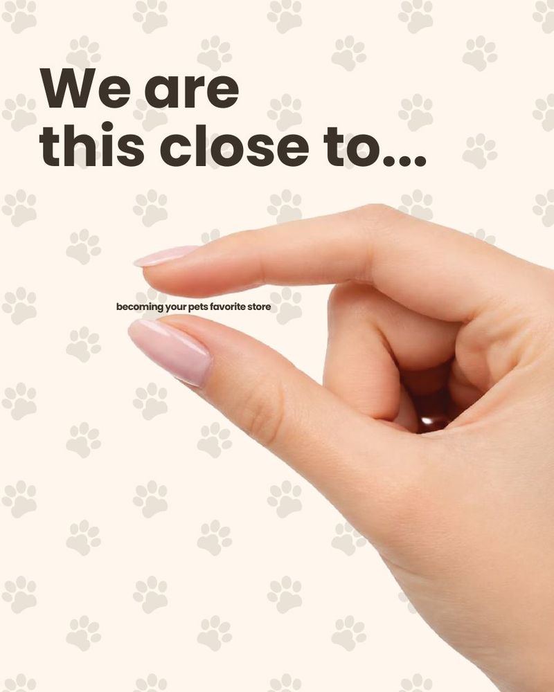 “We are this close to becoming your pet’s favorite store”